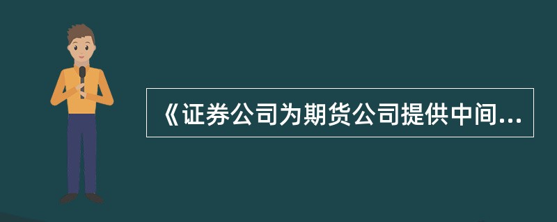 《证券公司为期货公司提供中间介绍业务试行办法》规定。证券公司保存有关介绍业务的凭