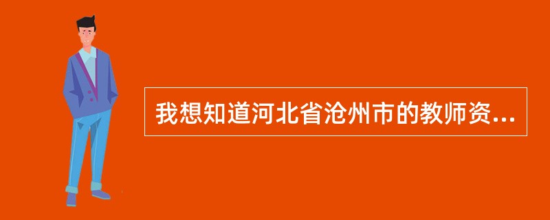 我想知道河北省沧州市的教师资格证怎么考