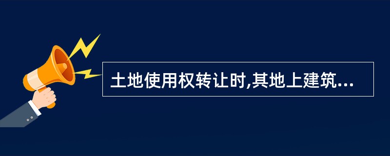 土地使用权转让时,其地上建筑物、其他附着物所有权( )