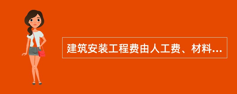 建筑安装工程费由人工费、材料费何施工机械使用费构成。( )