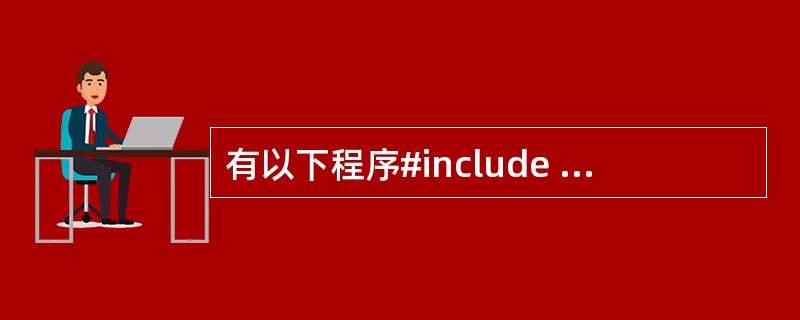 有以下程序#include <stdio.h>#include <stdlib.
