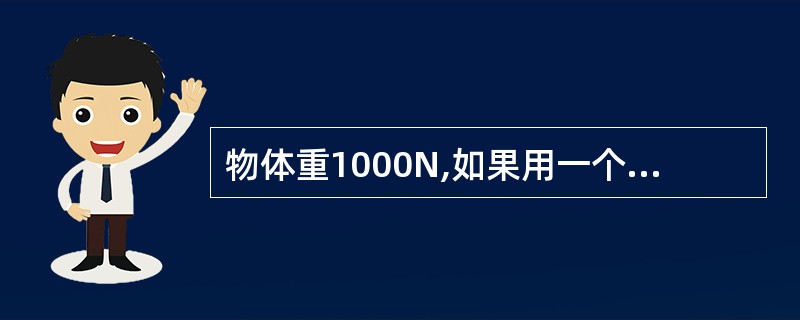 物体重1000N,如果用一个定滑轮提起它,要用__________N的力。如果用