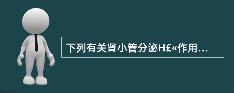 下列有关肾小管分泌H£«作用的说法中,错误的是