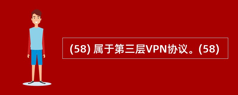  (58) 属于第三层VPN协议。(58)