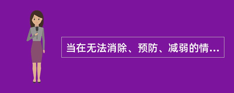 当在无法消除、预防、减弱的情况下,对是否将人员与危险和有害因素隔离等进行考察。(