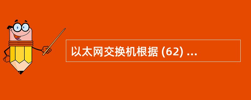 以太网交换机根据 (62) 转发数据包.访问交换机的方式有多种,配套一台新的交