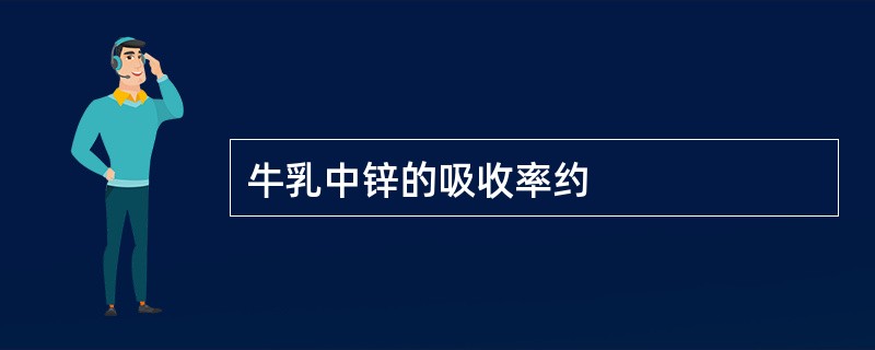 牛乳中锌的吸收率约