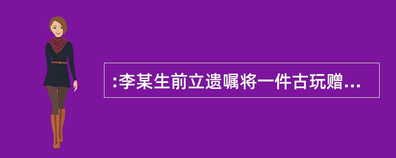 :李某生前立遗嘱将一件古玩赠给马某,李某死后马某表示接受遗赠,在遗产分割前马某死