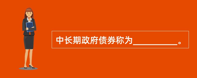 中长期政府债券称为__________。