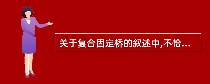 关于复合固定桥的叙述中,不恰当的是( )。