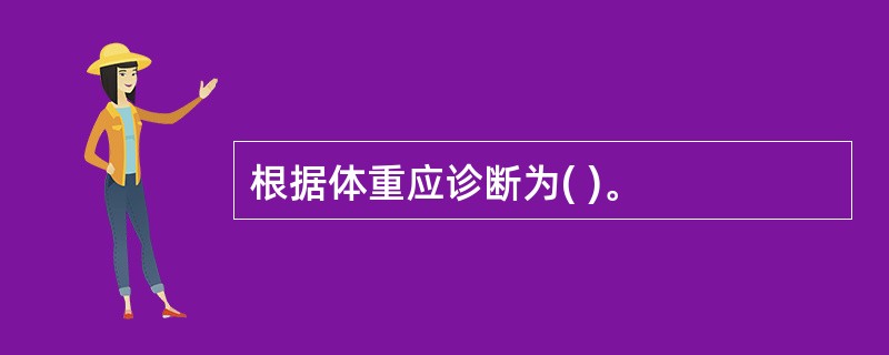 根据体重应诊断为( )。