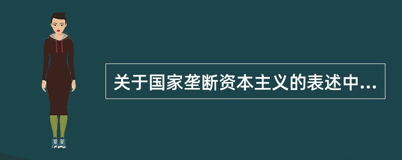 关于国家垄断资本主义的表述中正确的是( )