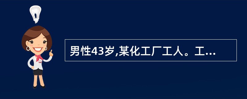 男性43岁,某化工厂工人。工龄10年,因发现血尿而就诊,诊断为膀胱癌。在询问职业