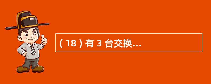 ( 18 ) 有 3 台交换机分别安装在办公楼的 1 ~ 3 层 , 同属于财务