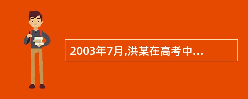 2003年7月,洪某在高考中以两分之差未能进入重点大学录取范围。洪某在高中学习阶