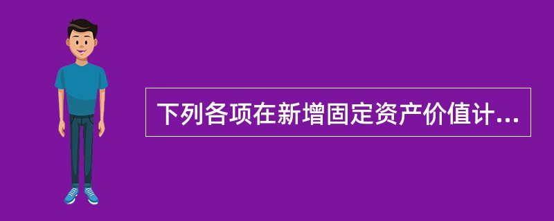 下列各项在新增固定资产价值计算时应计人新增固定资产价值的是( )。