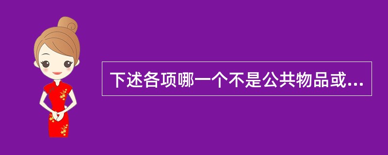 下述各项哪一个不是公共物品或服务的特征?( )