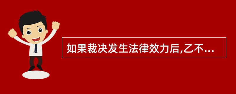 如果裁决发生法律效力后,乙不履行裁决,甲可以( )。