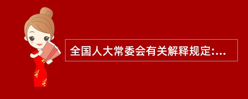 全国人大常委会有关解释规定:“刑法第228条、第342条、第410条规定的‘违反