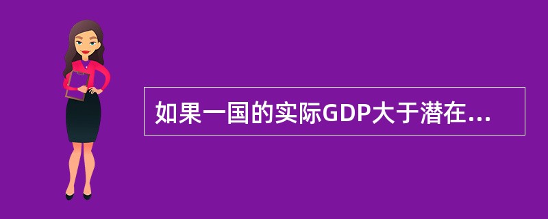 如果一国的实际GDP大于潜在GDP,表明该国( )。