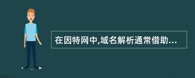 在因特网中,域名解析通常借助于一组既独立双协作的_____完成。