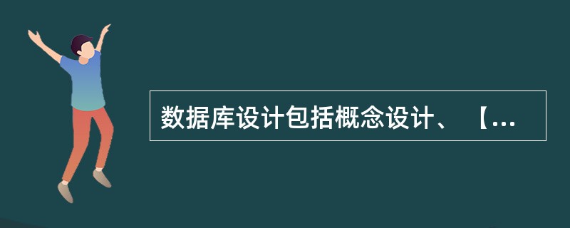 数据库设计包括概念设计、 ( 4 ) 和物理设计。