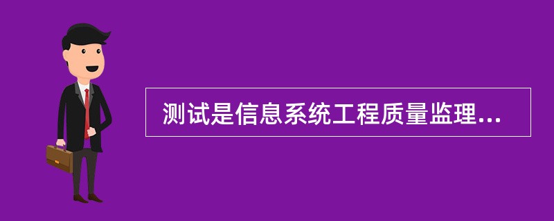  测试是信息系统工程质量监理的重要手段之一,这是由信息系统工程的特点所决定,测