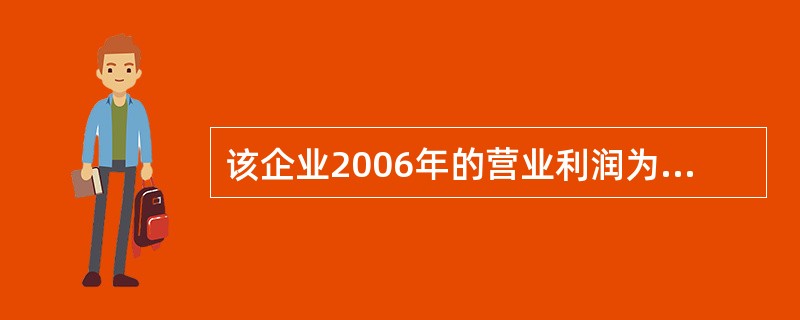 该企业2006年的营业利润为( )万元。