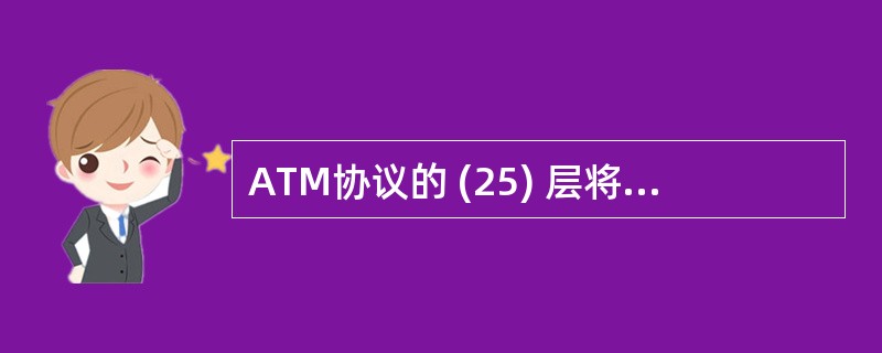 ATM协议的 (25) 层将其他网络接收到数据重组。(25)