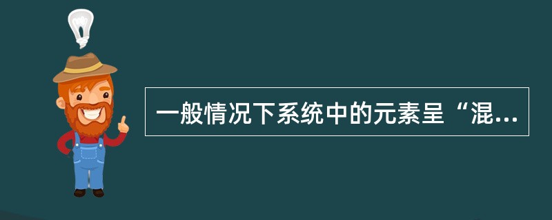 一般情况下系统中的元素呈“混乱”和“无序”状态。( )