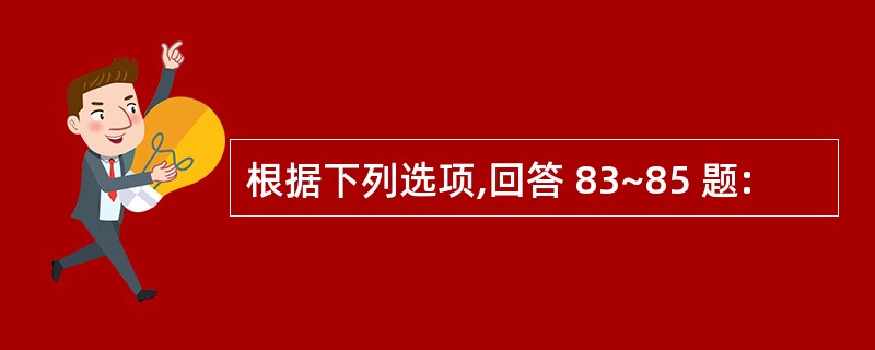 根据下列选项,回答 83~85 题: