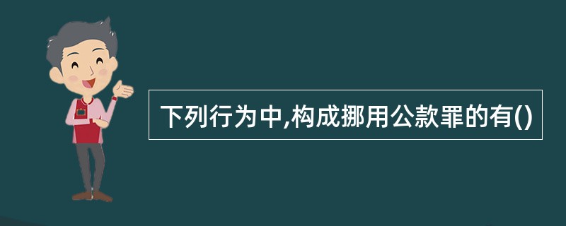 下列行为中,构成挪用公款罪的有()