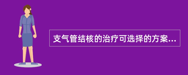 支气管结核的治疗可选择的方案有( )