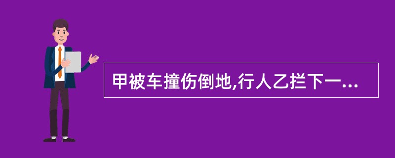 甲被车撞伤倒地,行人乙拦下一辆出租车,将甲送往医院,乙支付了车费,其间甲的手机丢