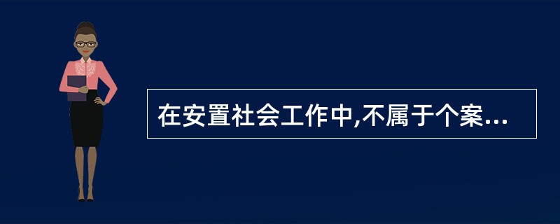 在安置社会工作中,不属于个案工作方法和小组工作方法运用的共同作用的是()。