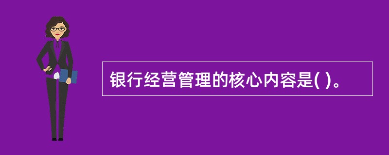 银行经营管理的核心内容是( )。