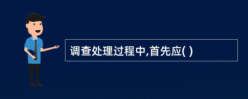 调查处理过程中,首先应( )