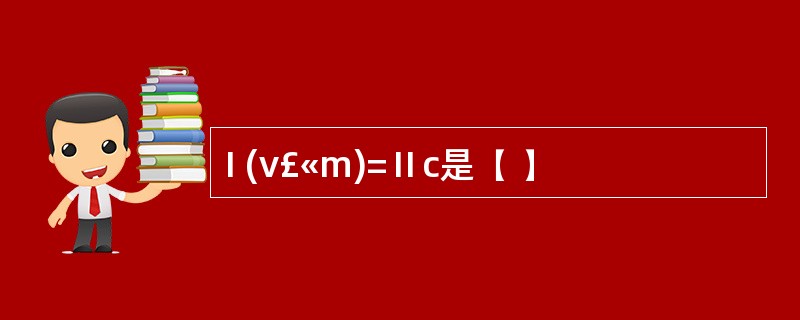 I (v£«m)=Ⅱc是( )