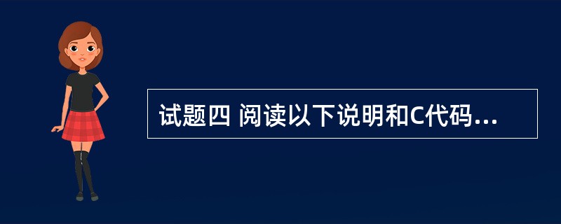 试题四 阅读以下说明和C代码,将应填入(n)处的字句写在答题纸的对应栏内。 (