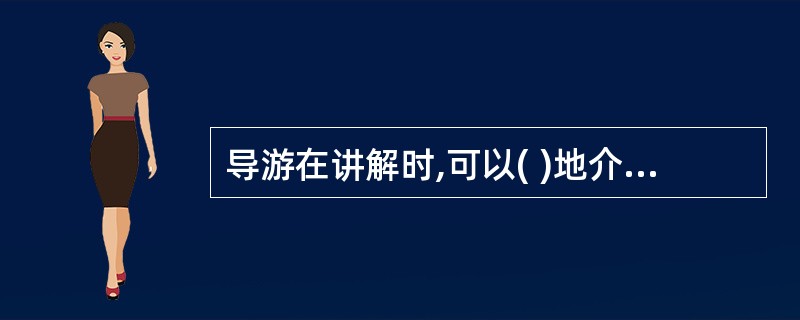 导游在讲解时,可以( )地介绍景点景物。