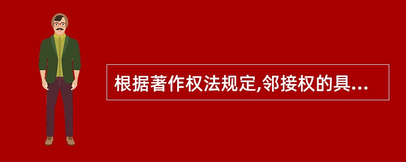 根据著作权法规定,邻接权的具体类型包括()。