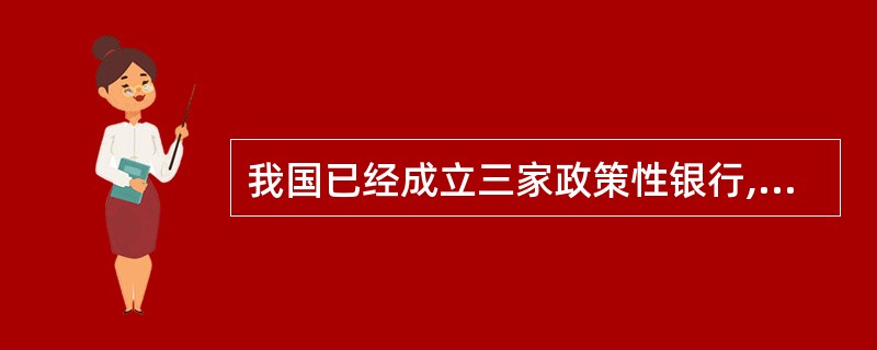 我国已经成立三家政策性银行,各自有自己特定的职能。下列不属于此三家政策性银行职能