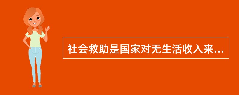 社会救助是国家对无生活收入来源的寡残孤独、遭受天灾人祸而使生活一时变得困难的家庭