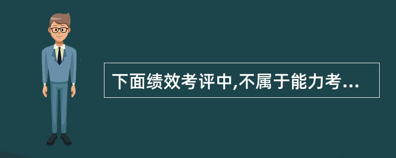 下面绩效考评中,不属于能力考评项目的是( ) A .知识 B .经验阅历 C .