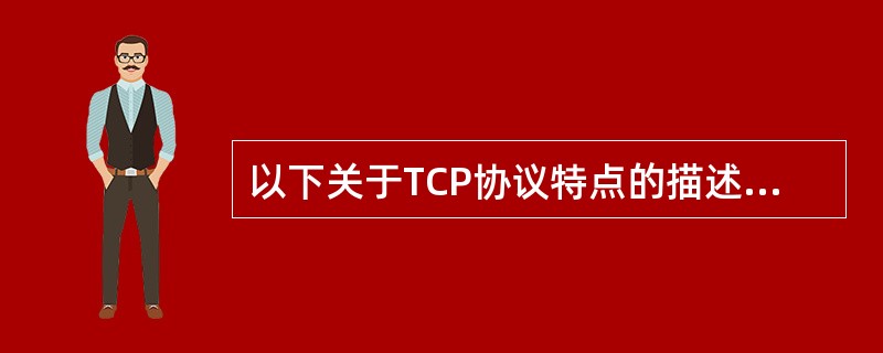 以下关于TCP协议特点的描述中,错误的是( )