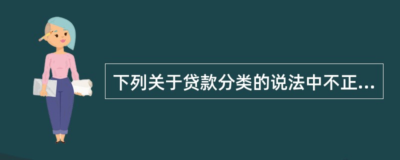 下列关于贷款分类的说法中不正确的是( )。