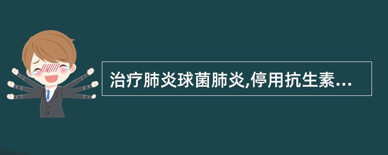 治疗肺炎球菌肺炎,停用抗生素的指征一般是