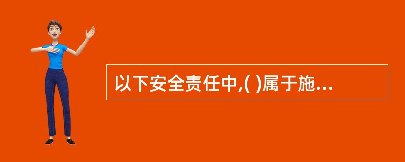 以下安全责任中,( )属于施工单位的责任。