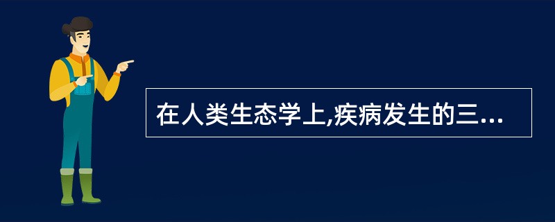 在人类生态学上,疾病发生的三大要素是