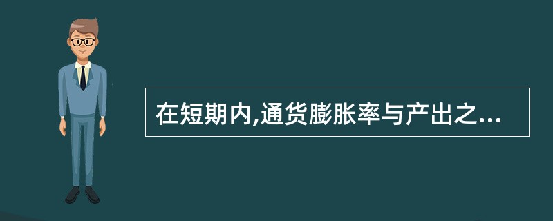 在短期内,通货膨胀率与产出之间的关系可以表述为( )。